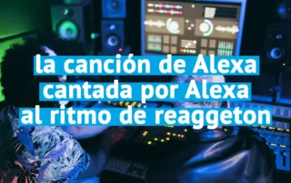 Estreno mundial de la canción de Alexa cantada por Alexa al ritmo de Reaggeton